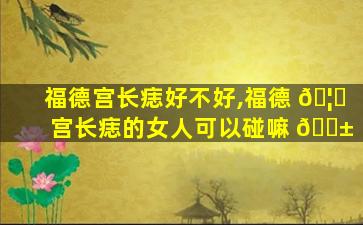 福德宫长痣好不好,福德 🦍 宫长痣的女人可以碰嘛 🐱